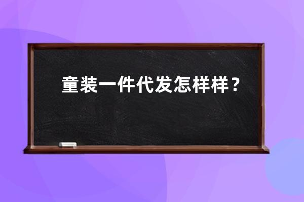 童装一件代发怎样样？ 