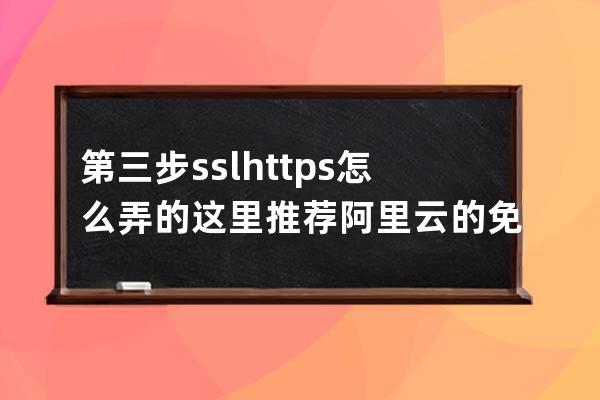 第三步 ssl https怎么弄的 这里推荐阿里云的免费证书