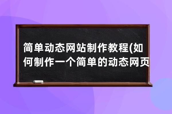 简单动态网站制作教程(如何制作一个简单的动态网页)