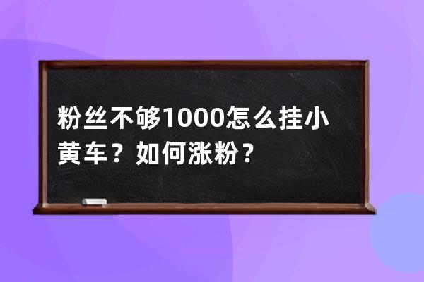 粉丝不够1000怎么挂小黄车？如何涨粉？ 