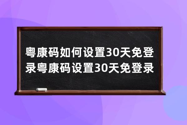 粤康码如何设置30天免登录?粤康码设置30天免登录操作 