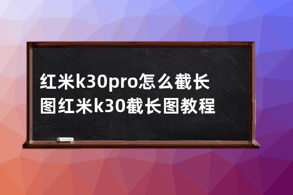 红米k30pro怎么截长图?红米k30截长图教程 