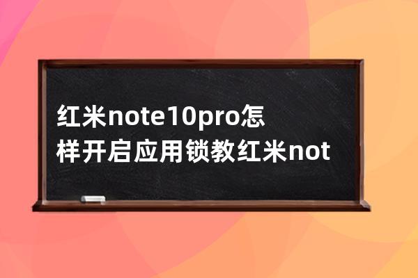 红米note10pro怎样开启应用锁教?红米note10pro开启应用锁教程 