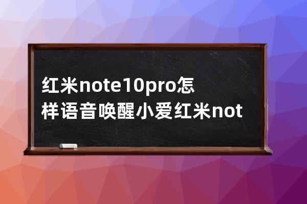 红米note10pro怎样语音唤醒小爱?红米note10pro语音唤醒小爱教程 