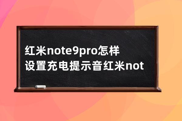 红米note9pro怎样设置充电提示音?红米note9pro充电提示音设置教程 