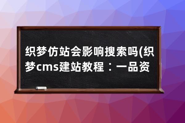 织梦仿站会影响搜索吗(织梦cms建站教程∶一品资源)