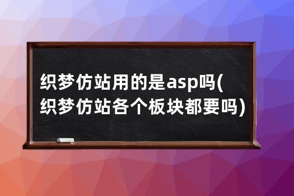 织梦仿站用的是asp吗(织梦仿站各个板块都要吗)