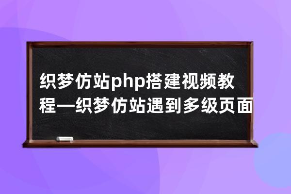 织梦仿站php搭建视频教程—织梦仿站遇到多级页面怎么办