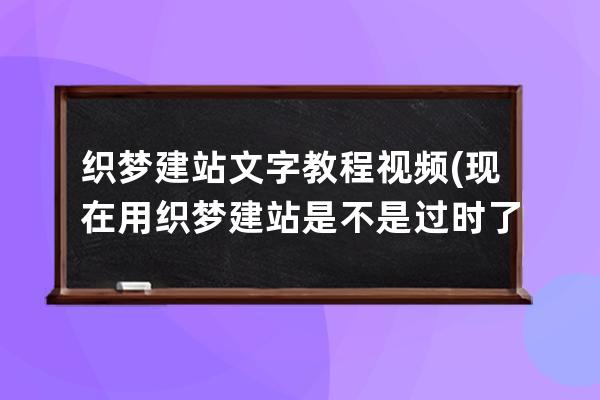 织梦建站文字教程视频(现在用织梦建站是不是过时了)