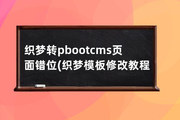 织梦转pbootcms页面错位(织梦模板修改教程)