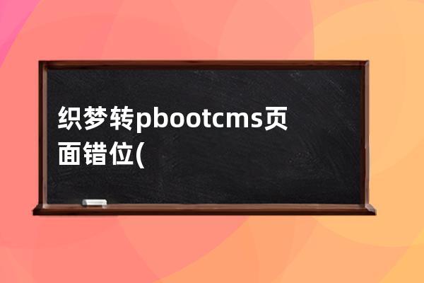 织梦转pbootcms页面错位(织梦模板修改教程)