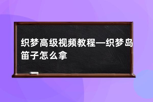 织梦高级视频教程—织梦岛笛子怎么拿