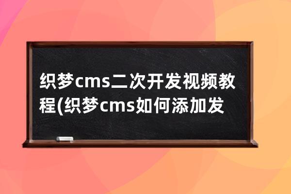 织梦cms二次开发视频教程(织梦cms如何添加发布时间)