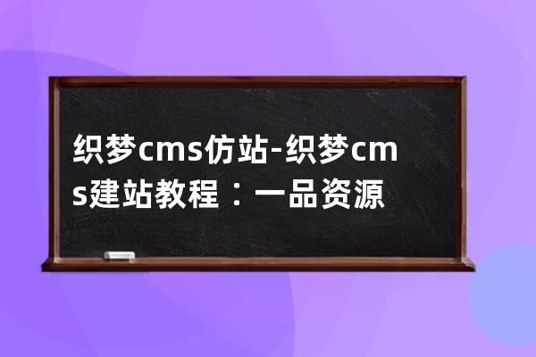 织梦cms仿站-织梦cms建站教程∶一品资源