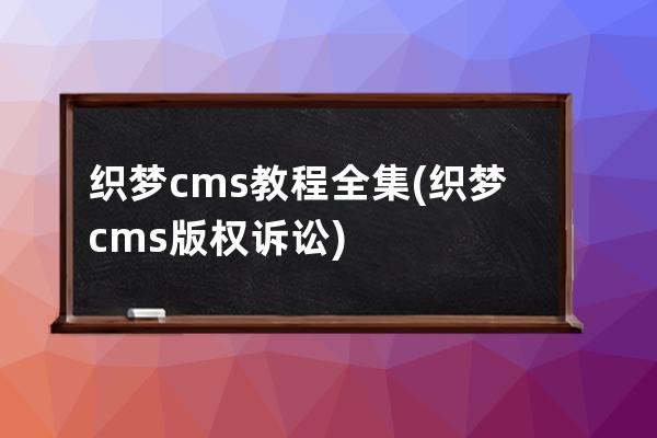 织梦cms教程全集(织梦cms版权诉讼)