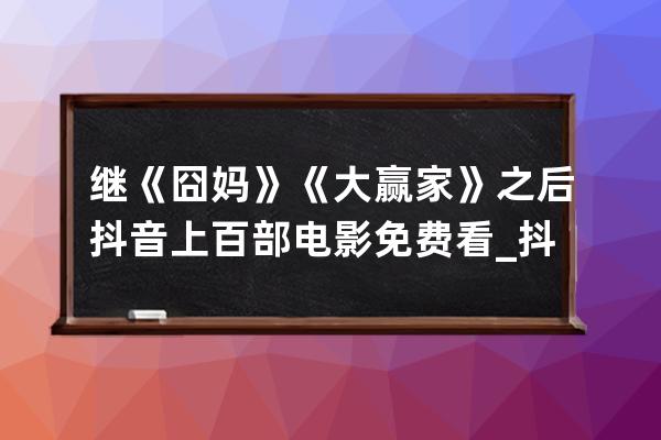 继《囧妈》《大赢家》之后 抖音上百部电影免费看_抖音除了囧妈还能看什么电 