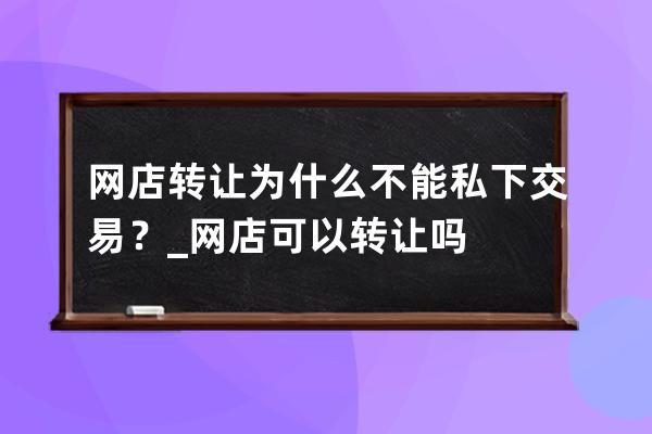 网店转让为什么不能私下交易？_网店可以转让吗? 