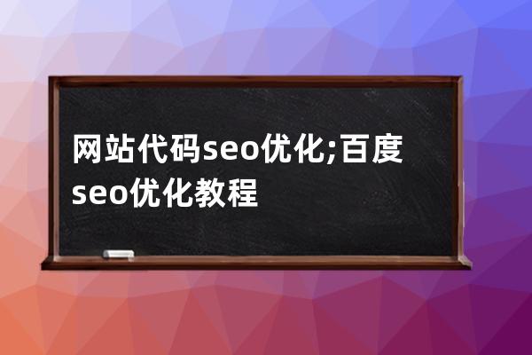 网站代码seo优化;百度seo优化教程