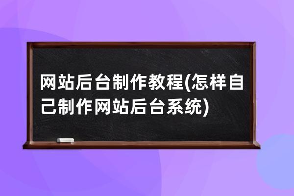 网站后台制作教程(怎样自己制作网站后台系统)