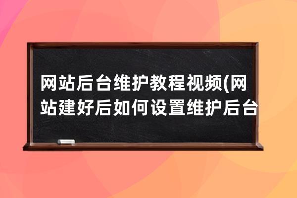 网站后台维护教程视频(网站建好后如何设置维护后台)