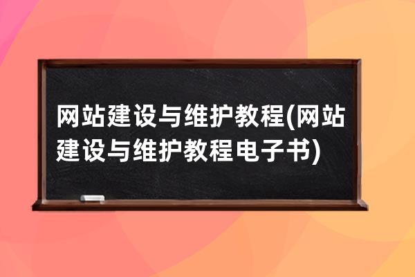 网站建设与维护教程(网站建设与维护教程电子书)