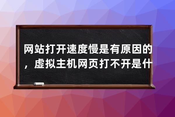 网站打开速度慢是有原因的，虚拟主机网页打不开是什么原因呢？