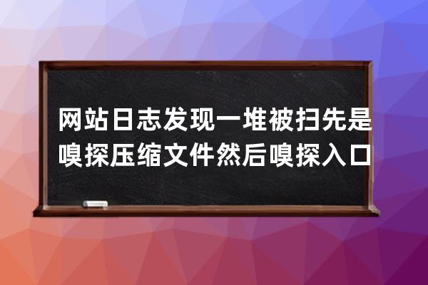 网站日志发现一堆被扫 先是嗅探压缩文件 然后嗅探入口 漏洞天呢