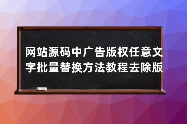 网站源码中广告版权任意文字批量替换方法教程 去除版权