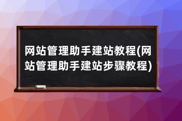 网站管理助手建站教程(网站管理助手建站步骤教程)