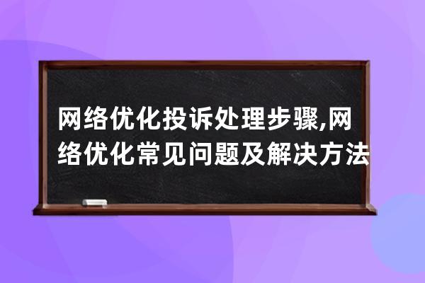 网络优化投诉处理步骤,网络优化常见问题及解决方法