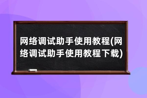 网络调试助手使用教程(网络调试助手使用教程下载)