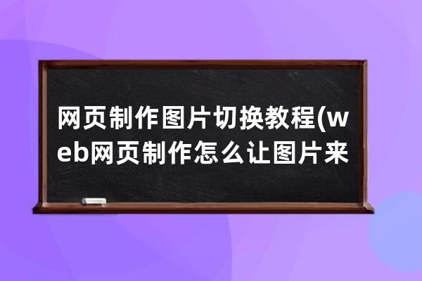 网页制作图片切换教程(web网页制作怎么让图片来回切换)