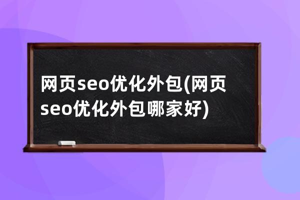 网页seo优化外包(网页seo优化外包哪家好)