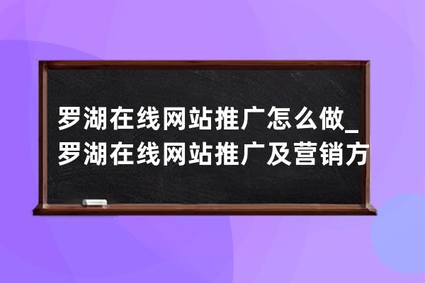 罗湖在线网站推广怎么做_罗湖在线网站推广及营销方案