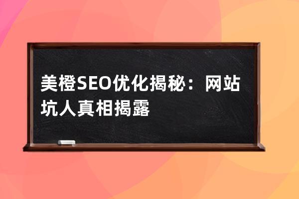 美橙SEO优化揭秘：网站坑人真相揭露