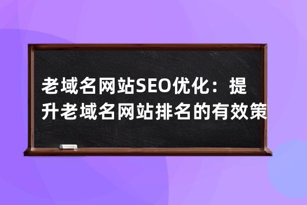 老域名网站SEO优化：提升老域名网站排名的有效策略