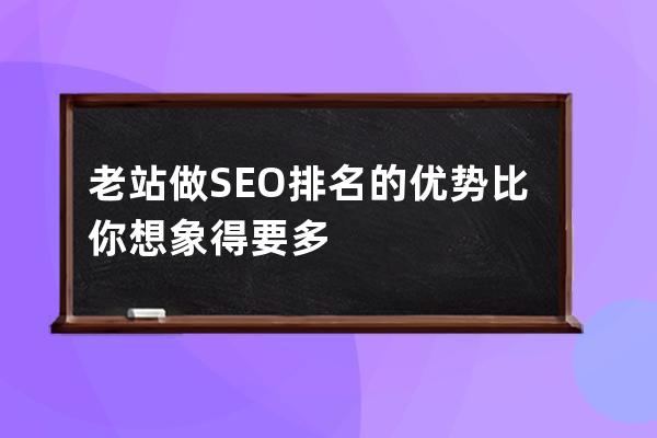 老站做SEO排名的优势比你想象得要多