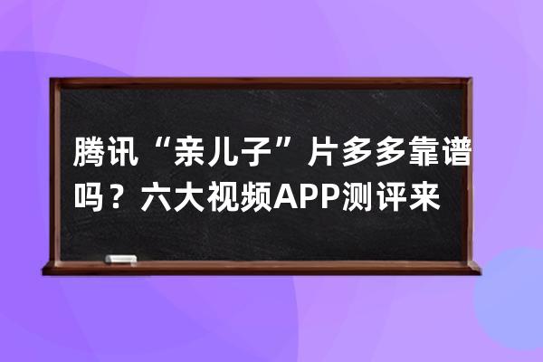 腾讯“亲儿子”片多多靠谱吗？六大视频APP测评来了 