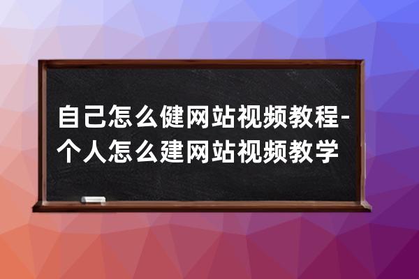 自己怎么健网站视频教程-个人怎么建网站视频教学