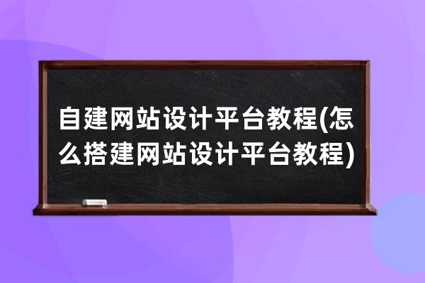 自建网站设计平台教程(怎么搭建网站设计平台教程)