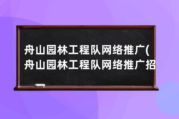 舟山园林工程队网络推广(舟山园林工程队网络推广招标)