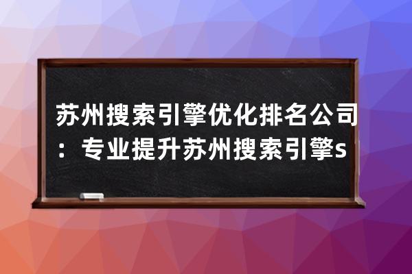 苏州搜索引擎优化排名公司：专业提升苏州搜索引擎seo优化效果