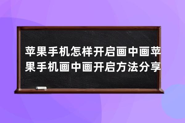 苹果手机怎样开启画中画?苹果手机画中画开启方法分享 