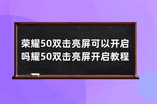 荣耀50双击亮屏可以开启吗?耀50双击亮屏开启教程 