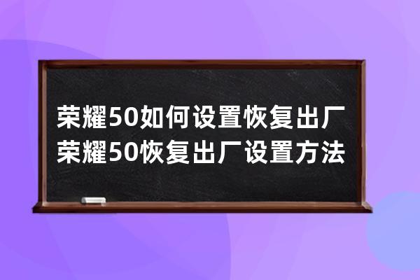 荣耀50如何设置恢复出厂?荣耀50恢复出厂设置方法 