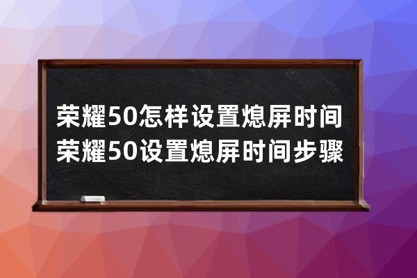 荣耀50怎样设置熄屏时间?荣耀50设置熄屏时间步骤介绍 