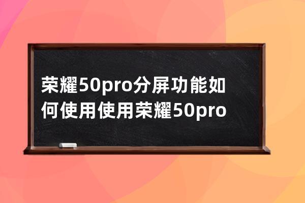 荣耀50pro分屏功能如何使用?使用荣耀50pro分屏功能教程 