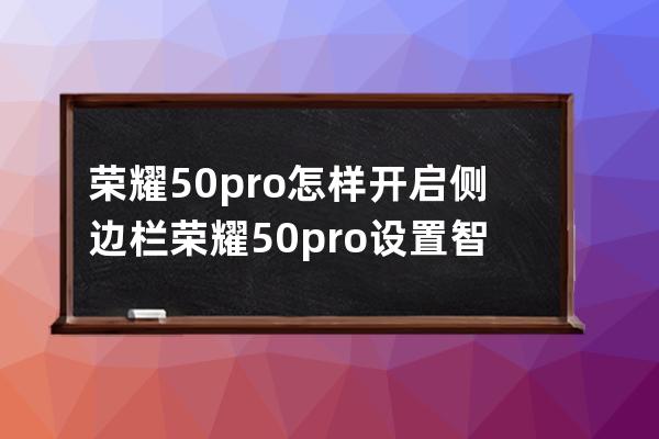 荣耀50pro怎样开启侧边栏?荣耀50pro设置智慧多窗应用栏方法 