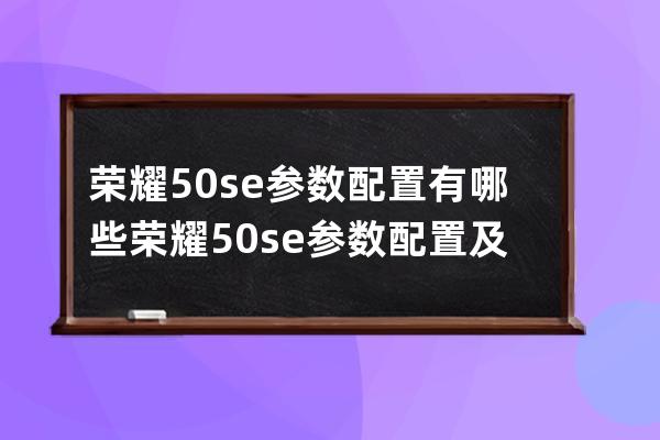 荣耀50se参数配置有哪些?荣耀50se参数配置及价格介绍 