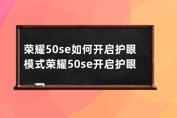 荣耀50se如何开启护眼模式?荣耀50se开启护眼模式方法 